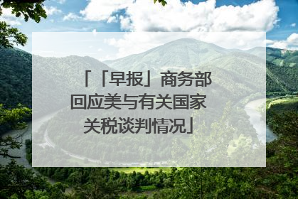 「早报」商务部回应美与有关国家关税谈判情况