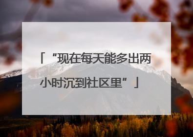 “现在每天能多出两小时沉到社区里”
