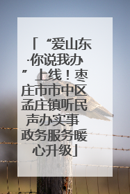 “爱山东·你说我办”上线！枣庄市市中区孟庄镇听民声办实事 政务服务暖心升级