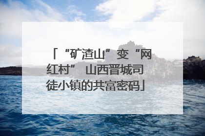 “矿渣山”变“网红村” 山西晋城司徒小镇的共富密码