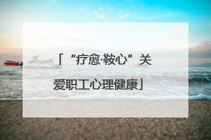 “疗愈·鞍心”关爱职工心理健康