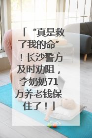 “真是救了我的命”！长沙警方及时劝阻，李奶奶71万养老钱保住了！