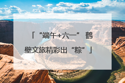 “端午+六一” 鹤壁文旅精彩出“粽”