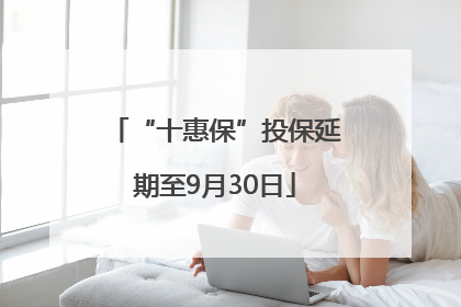 “十惠保”投保延期至9月30日