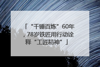 “千锤百炼”60年，78岁铁匠用行动诠释“工匠精神”