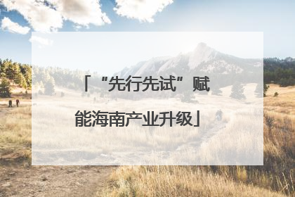 “先行先试”赋能海南产业升级
