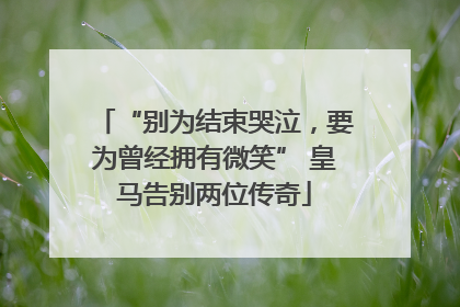 “别为结束哭泣，要为曾经拥有微笑” 皇马告别两位传奇