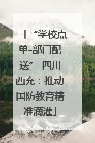 “学校点单-部门配送” 四川西充：推动国防教育精准滴灌