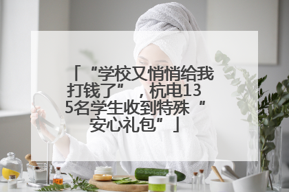 “学校又悄悄给我打钱了”，杭电135名学生收到特殊“安心礼包”