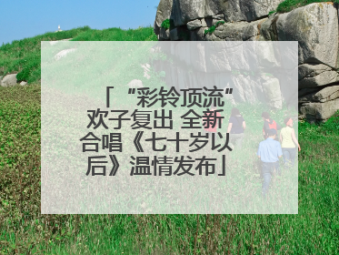 “彩铃顶流”欢子复出 全新合唱《七十岁以后》温情发布
