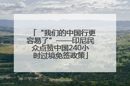 “我们的中国行更容易了”——印尼民众点赞中国240小时过境免签政策