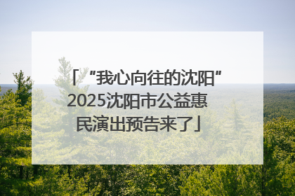 “我心向往的沈阳”2025沈阳市公益惠民演出预告来了