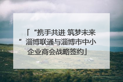 “携手共进 筑梦未来”淄博联通与淄博市中小企业商会战略签约
