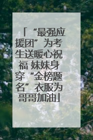 “最强应援团”为考生送暖心祝福 妹妹身穿“金榜题名”衣服为哥哥加油