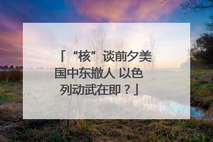 “核”谈前夕美国中东撤人 以色列动武在即？