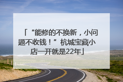 “能修的不换新，小问题不收钱！”杭城宝藏小店一开就是22年