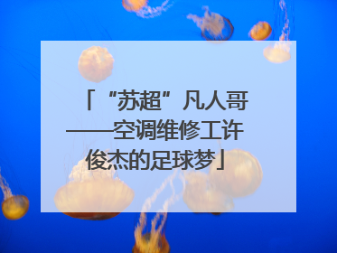 “苏超”凡人哥——空调维修工许俊杰的足球梦