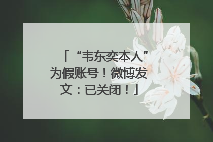 “韦东奕本人”为假账号！微博发文：已关闭！