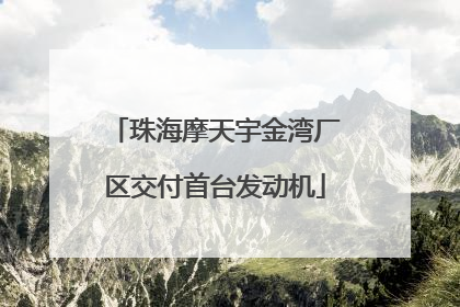 珠海摩天宇金湾厂区交付首台发动机