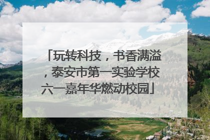 玩转科技，书香满溢，泰安市第一实验学校六一嘉年华燃动校园