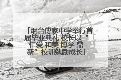 烟台傅家中学举行首届毕业典礼 校长以“仁爱 和美 博学 鼎新”校训勉励成长