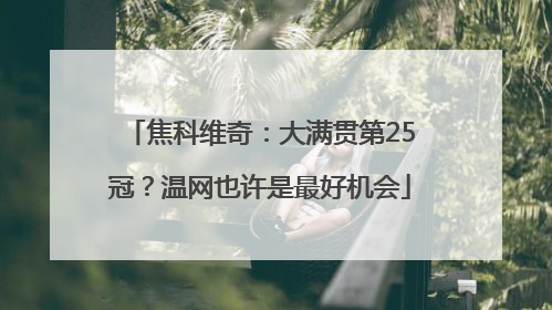 焦科维奇：大满贯第25冠？温网也许是最好机会