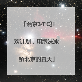 燕京34°C狂欢计划：用泡沫冰镇北京的夏天