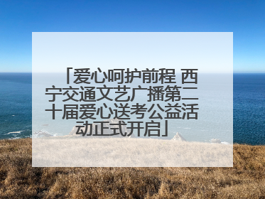 爱心呵护前程 西宁交通文艺广播第二十届爱心送考公益活动正式开启