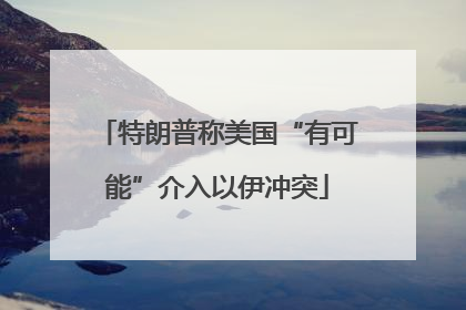 特朗普称美国“有可能”介入以伊冲突