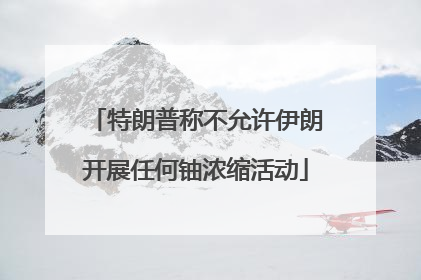 特朗普称不允许伊朗开展任何铀浓缩活动