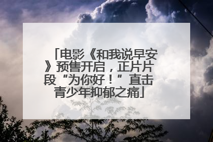 电影《和我说早安》预售开启，正片片段“为你好！”直击青少年抑郁之痛