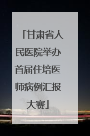 甘肃省人民医院举办首届住培医师病例汇报大赛