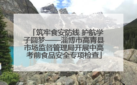 筑牢食安防线 护航学子圆梦——淄博市高青县市场监督管理局开展中高考前食品安全专项检查