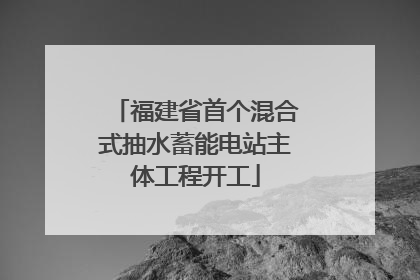福建省首个混合式抽水蓄能电站主体工程开工