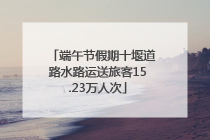 端午节假期十堰道路水路运送旅客15.23万人次