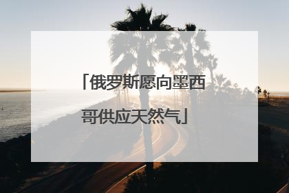 俄罗斯愿向墨西哥供应天然气