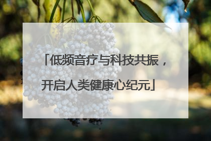 低频音疗与科技共振，开启人类健康心纪元