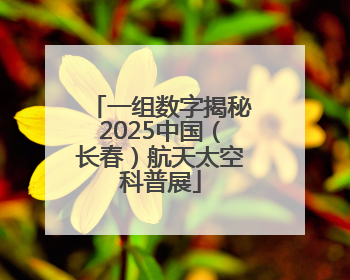 一组数字揭秘2025中国（长春）航天太空科普展