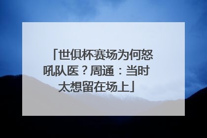 世俱杯赛场为何怒吼队医？周通：当时太想留在场上