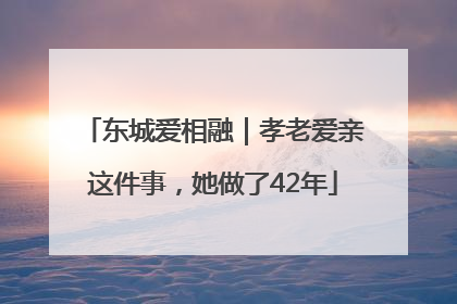 东城爱相融｜孝老爱亲这件事，她做了42年