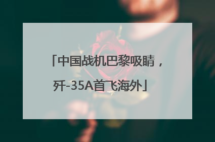中国战机巴黎吸睛，歼-35A首飞海外