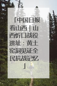 中国日报看山西｜山西忻口战役遗址：黄土窑洞见证全民抗战记忆