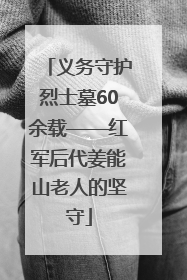 义务守护烈士墓60余载——红军后代姜能山老人的坚守