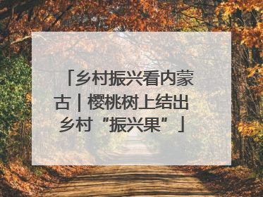 乡村振兴看内蒙古｜樱桃树上结出乡村“振兴果”