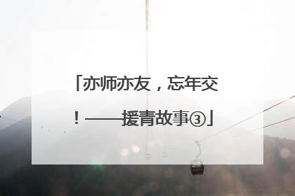 亦师亦友，忘年交！——援青故事③