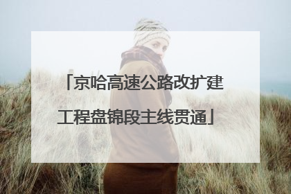 京哈高速公路改扩建工程盘锦段主线贯通