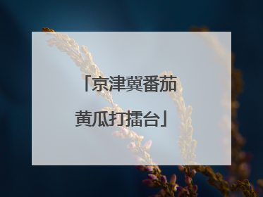 京津冀番茄黄瓜打擂台