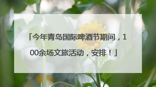 今年青岛国际啤酒节期间，100余场文旅活动，安排！