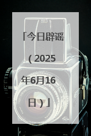 今日辟谣（2025年6月16日）