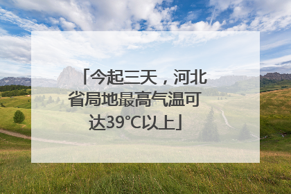 今起三天，河北省局地最高气温可达39℃以上